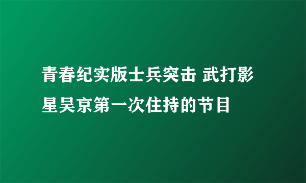 青春纪实版士兵突击 武打影星吴京第一次住持的节目