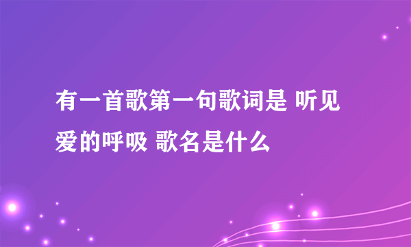 有一首歌第一句歌词是 听见爱的呼吸 歌名是什么