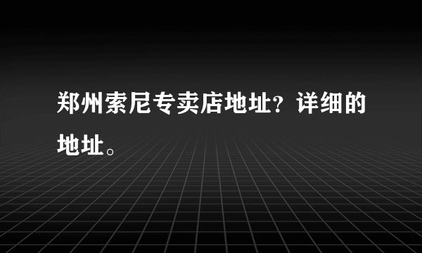 郑州索尼专卖店地址？详细的地址。