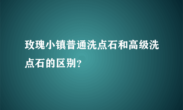 玫瑰小镇普通洗点石和高级洗点石的区别？