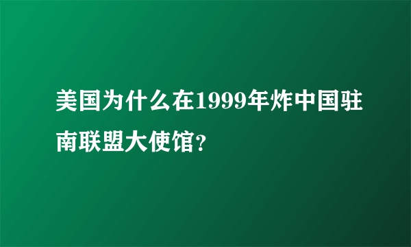 美国为什么在1999年炸中国驻南联盟大使馆？