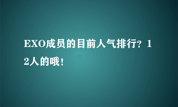 EXO成员的目前人气排行？12人的哦！