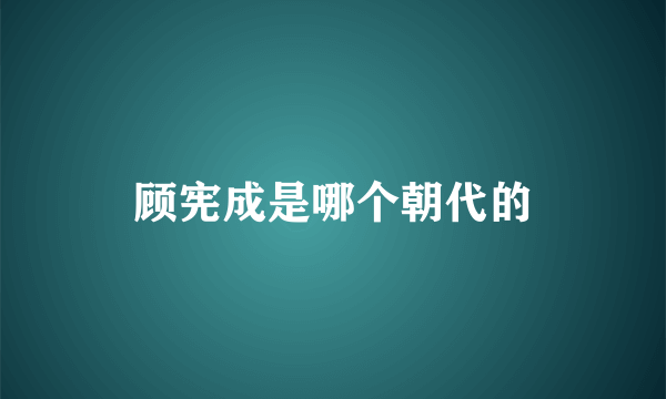 顾宪成是哪个朝代的