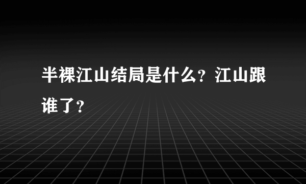 半裸江山结局是什么？江山跟谁了？