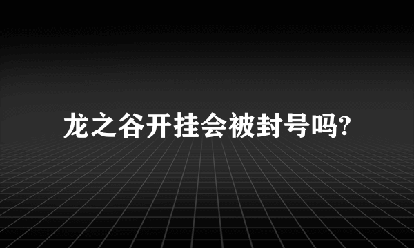 龙之谷开挂会被封号吗?