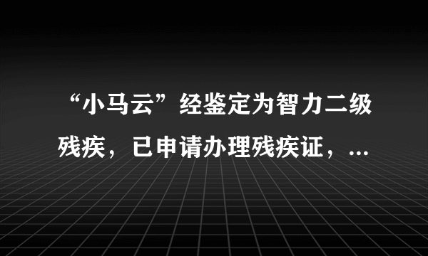 “小马云”经鉴定为智力二级残疾，已申请办理残疾证，这是什么原因造成的？