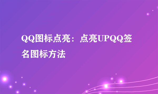 QQ图标点亮：点亮UPQQ签名图标方法