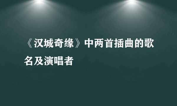 《汉城奇缘》中两首插曲的歌名及演唱者