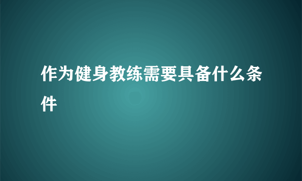 作为健身教练需要具备什么条件