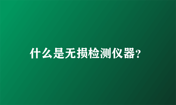 什么是无损检测仪器？