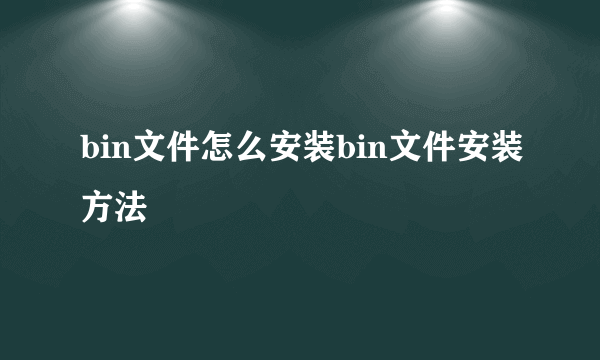 bin文件怎么安装bin文件安装方法