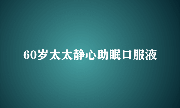 60岁太太静心助眠口服液