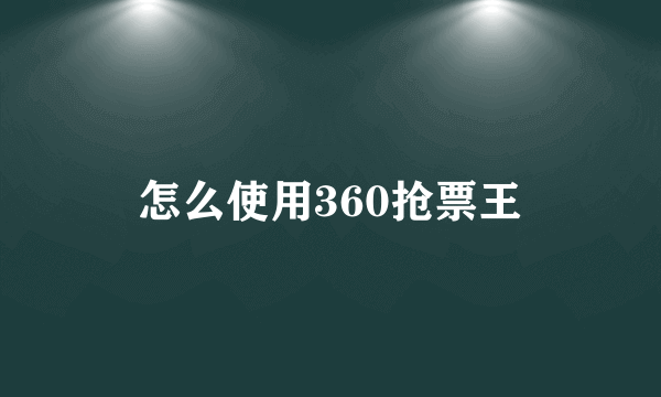 怎么使用360抢票王