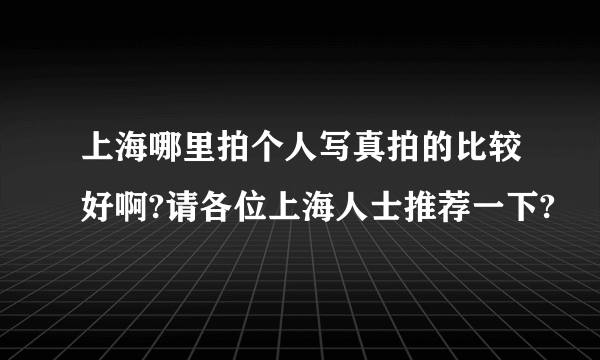 上海哪里拍个人写真拍的比较好啊?请各位上海人士推荐一下?