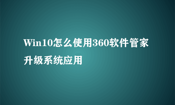 Win10怎么使用360软件管家升级系统应用