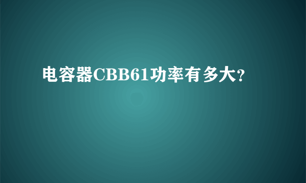 电容器CBB61功率有多大？