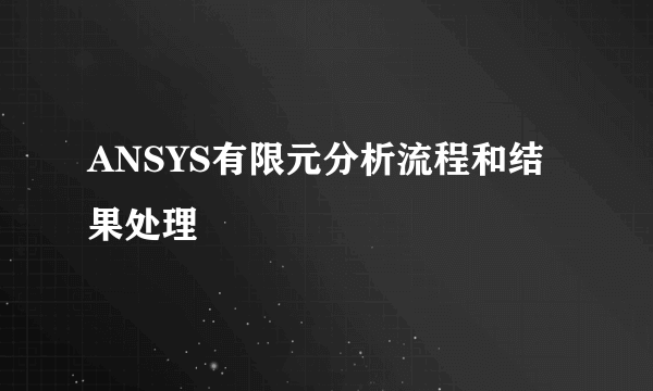 ANSYS有限元分析流程和结果处理