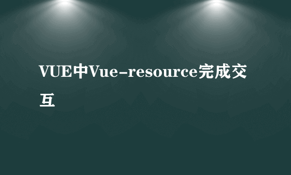 VUE中Vue-resource完成交互