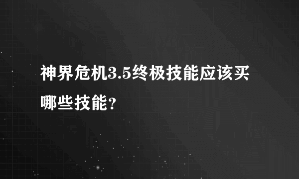 神界危机3.5终极技能应该买哪些技能？