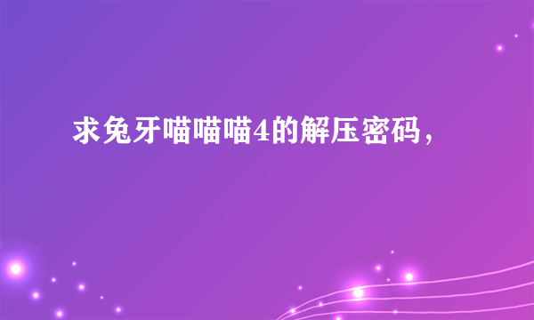 求兔牙喵喵喵4的解压密码，