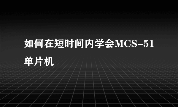 如何在短时间内学会MCS-51单片机