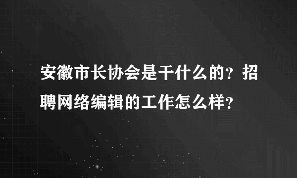 安徽市长协会是干什么的？招聘网络编辑的工作怎么样？