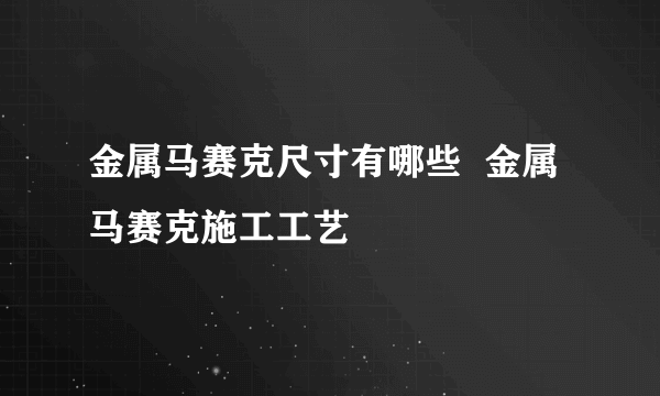 金属马赛克尺寸有哪些  金属马赛克施工工艺