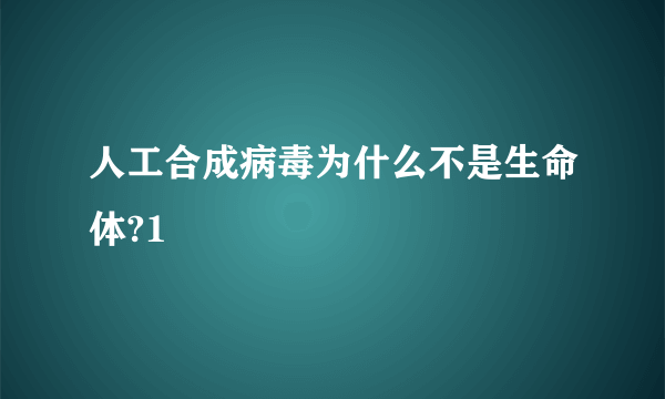 人工合成病毒为什么不是生命体?1