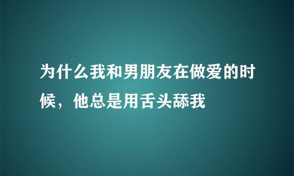 为什么我和男朋友在做爱的时候，他总是用舌头舔我