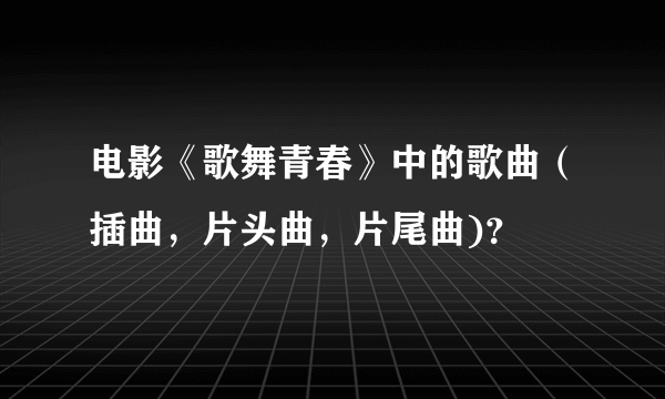 电影《歌舞青春》中的歌曲（插曲，片头曲，片尾曲)？