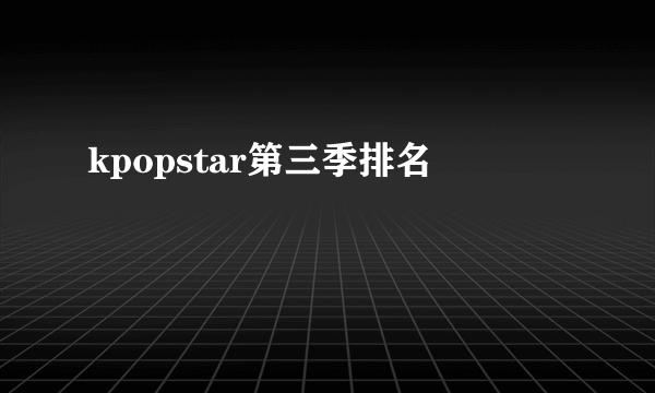 kpopstar第三季排名