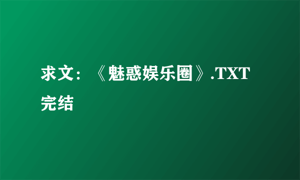 求文：《魅惑娱乐圈》.TXT完结