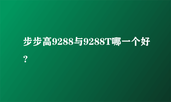 步步高9288与9288T哪一个好？