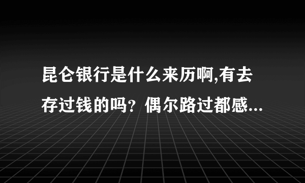 昆仑银行是什么来历啊,有去存过钱的吗？偶尔路过都感叹那是一朵奇葩..