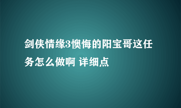 剑侠情缘3懊悔的阳宝哥这任务怎么做啊 详细点