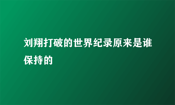 刘翔打破的世界纪录原来是谁保持的