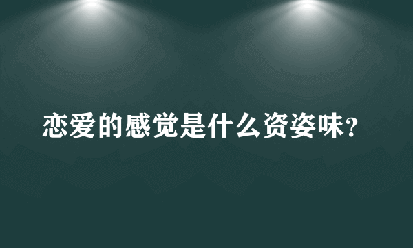 恋爱的感觉是什么资姿味？