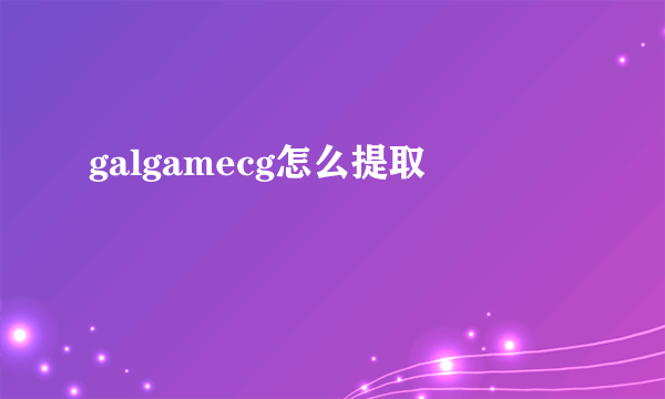 galgamecg怎么提取