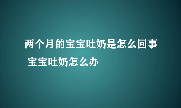 两个月的宝宝吐奶是怎么回事 宝宝吐奶怎么办