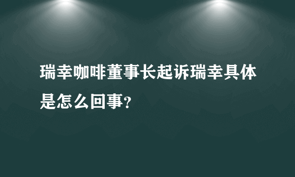 瑞幸咖啡董事长起诉瑞幸具体是怎么回事？