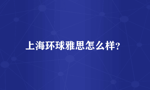 上海环球雅思怎么样？