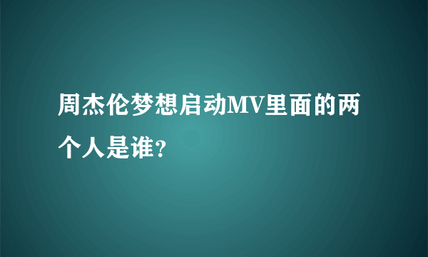 周杰伦梦想启动MV里面的两个人是谁？