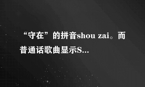 “守在”的拼音shou zai。而普通话歌曲显示SOU CAI，怎么会这样