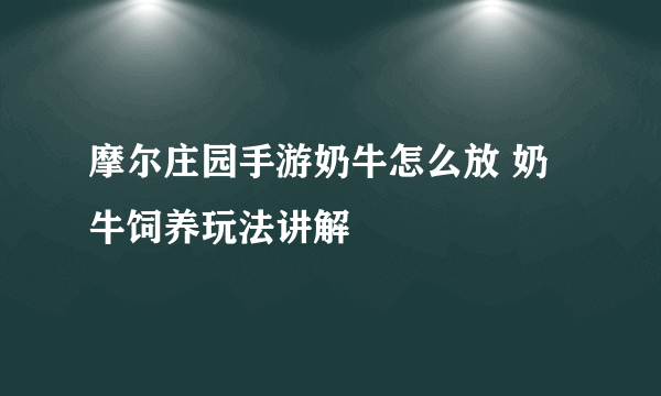 摩尔庄园手游奶牛怎么放 奶牛饲养玩法讲解