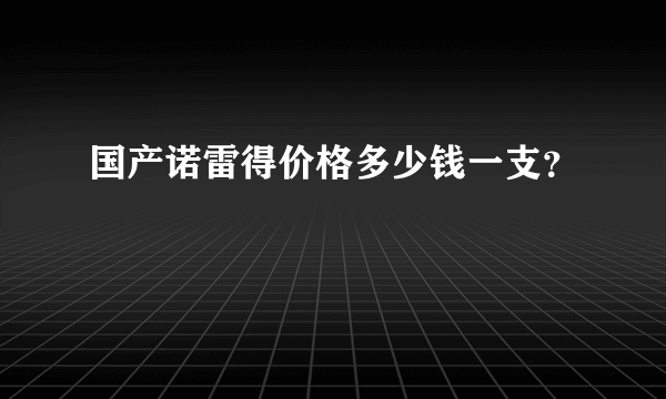 国产诺雷得价格多少钱一支？