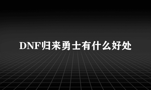 DNF归来勇士有什么好处