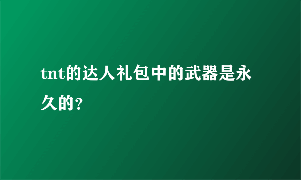 tnt的达人礼包中的武器是永久的？