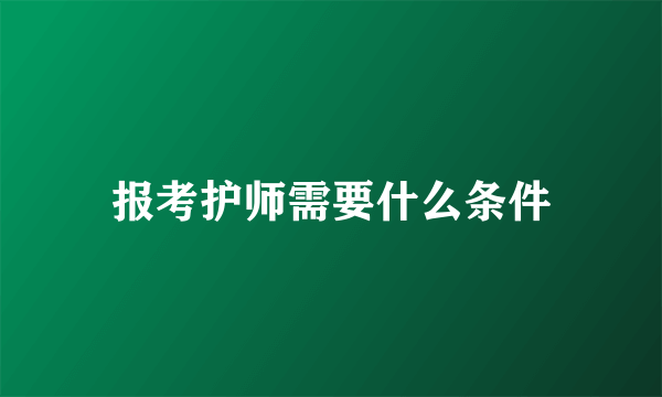 报考护师需要什么条件