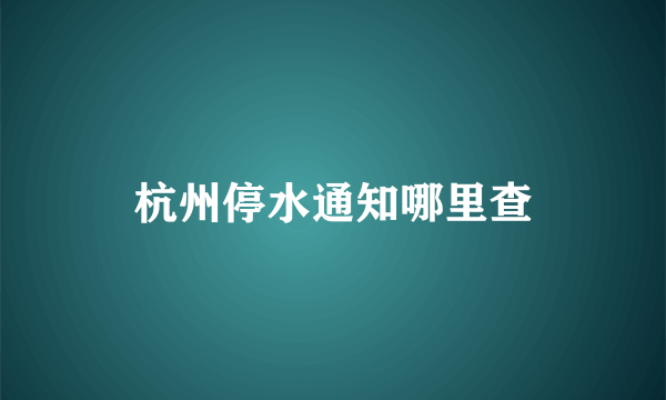 杭州停水通知哪里查