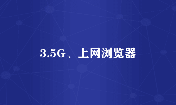 3.5G、上网浏览器